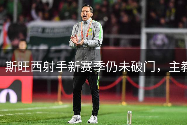斯旺西射手新赛季仍未破门，主教练表示耐心等待